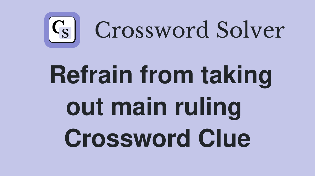 Refrain from taking out main ruling  Crossword Clue