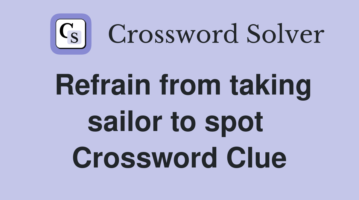 Refrain from taking sailor to spot  Crossword Clue