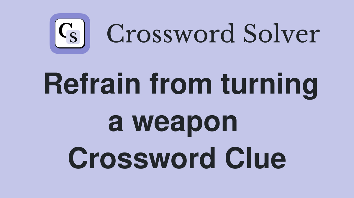 Refrain from turning a weapon  Crossword Clue