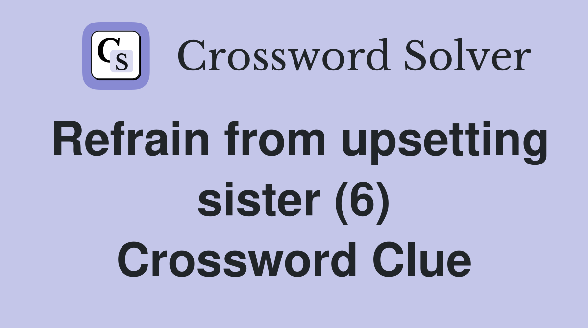 Refrain from upsetting sister (6) Crossword Clue