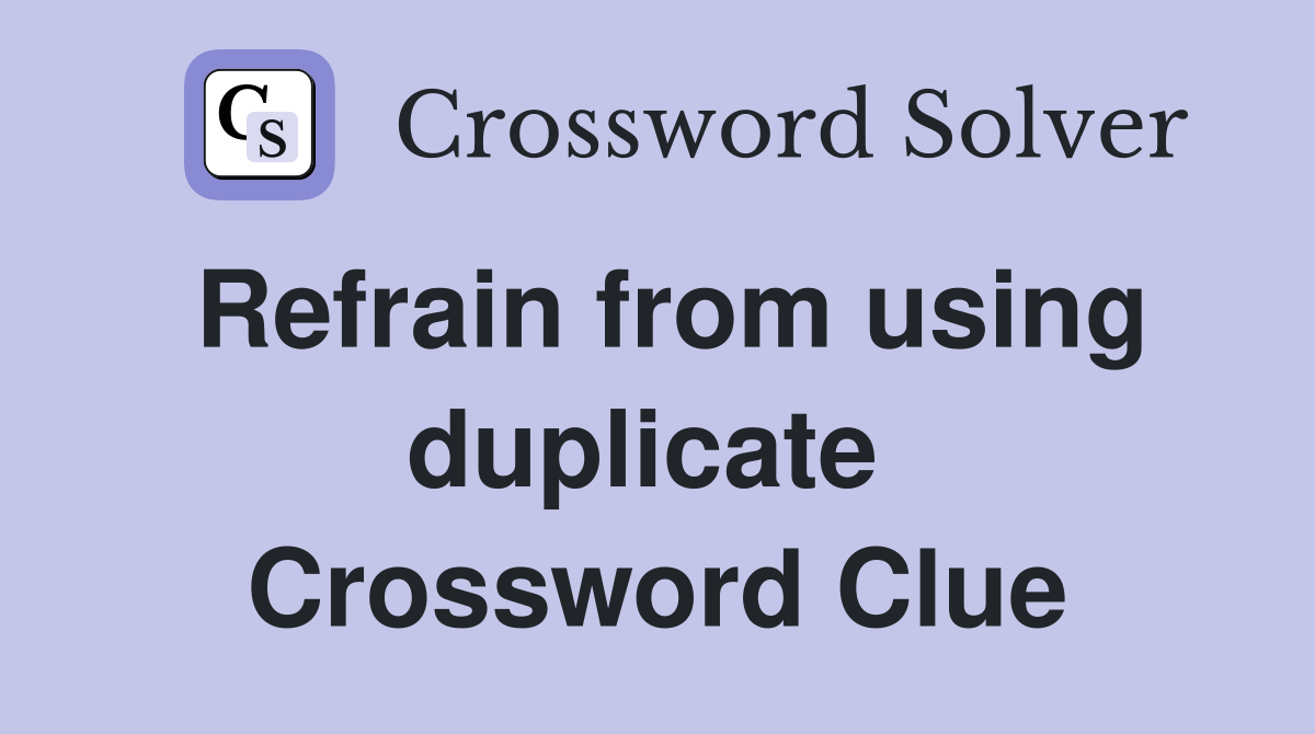 Refrain from using duplicate  Crossword Clue
