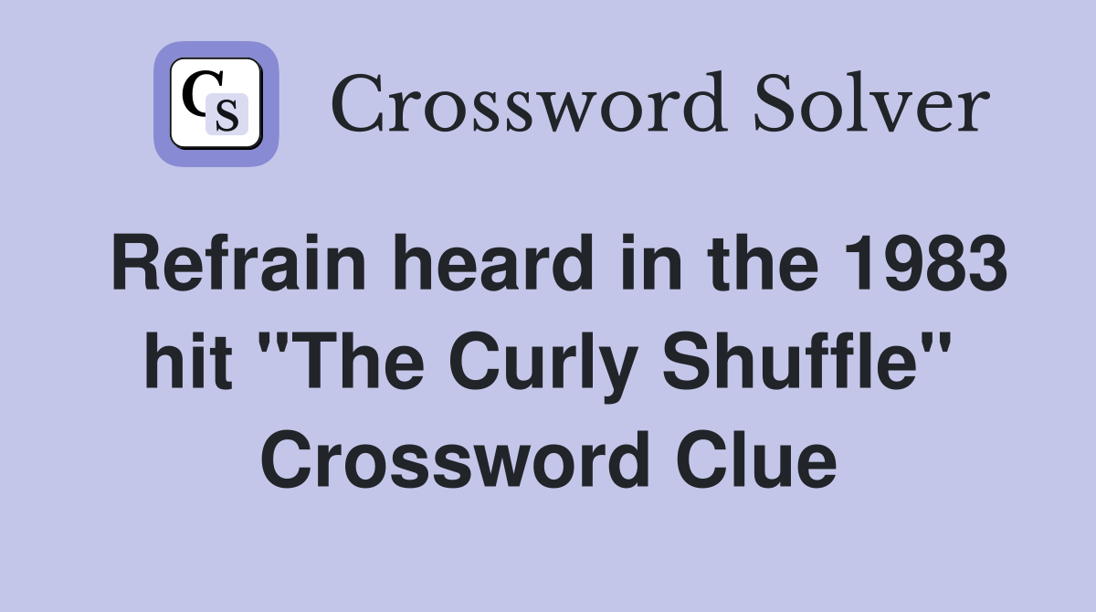Refrain heard in the 1983 hit "The Curly Shuffle" Crossword Clue