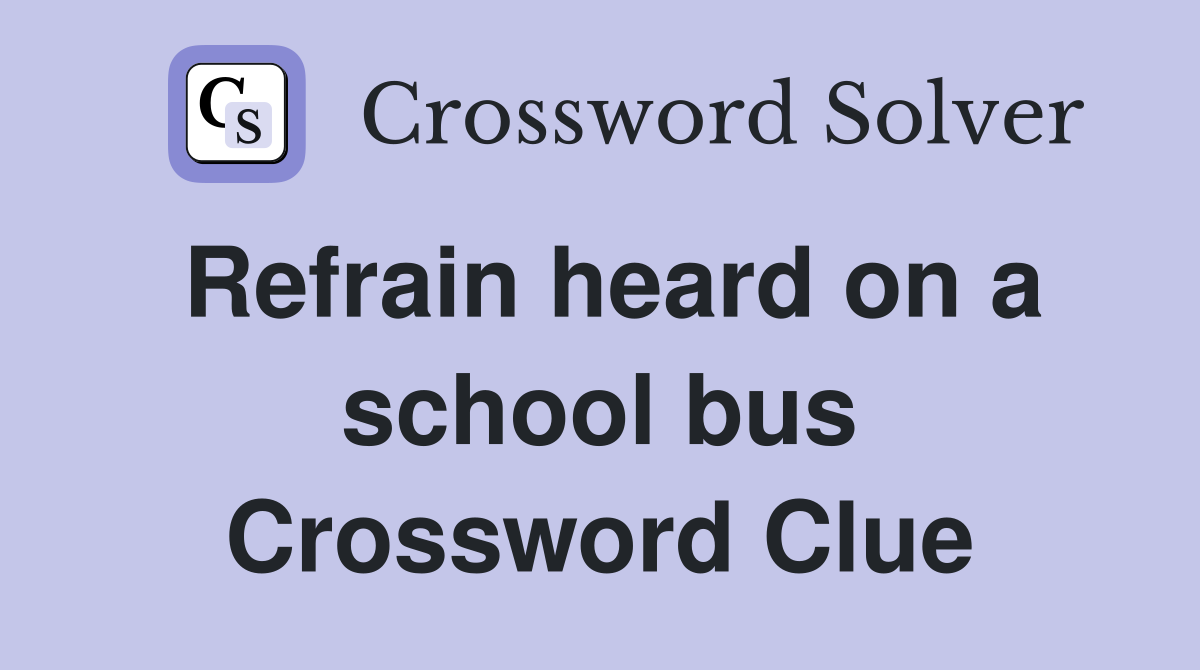 Refrain heard on a school bus Crossword Clue