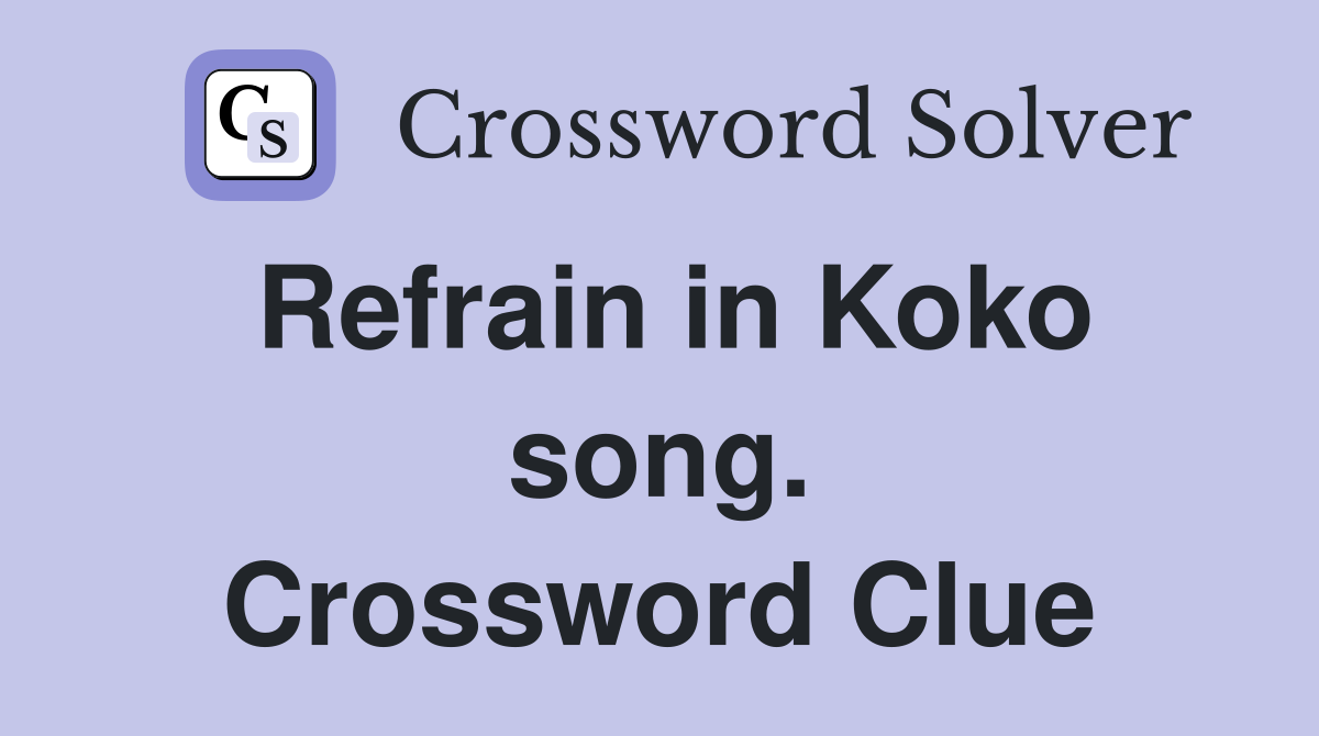 Refrain in Koko song. Crossword Clue