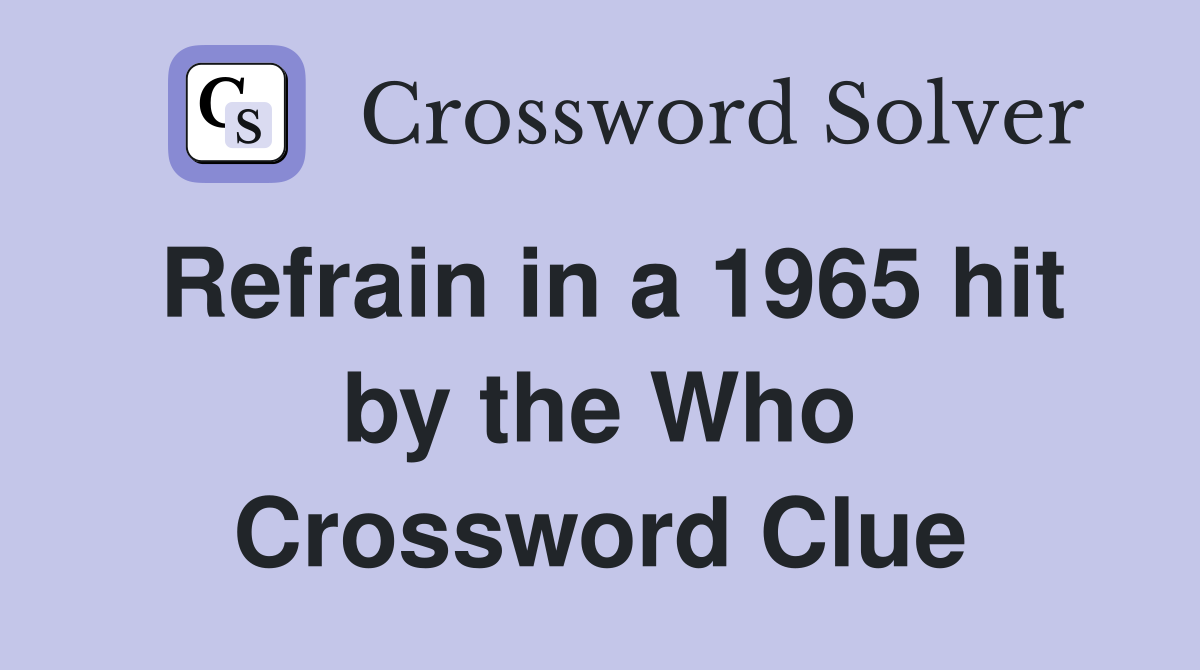 Refrain in a 1965 hit by the Who Crossword Clue
