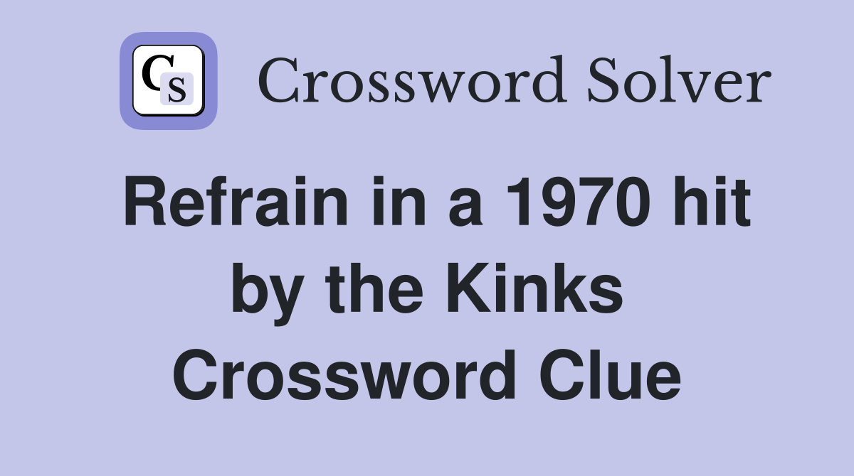 Refrain in a 1970 hit by the Kinks Crossword Clue