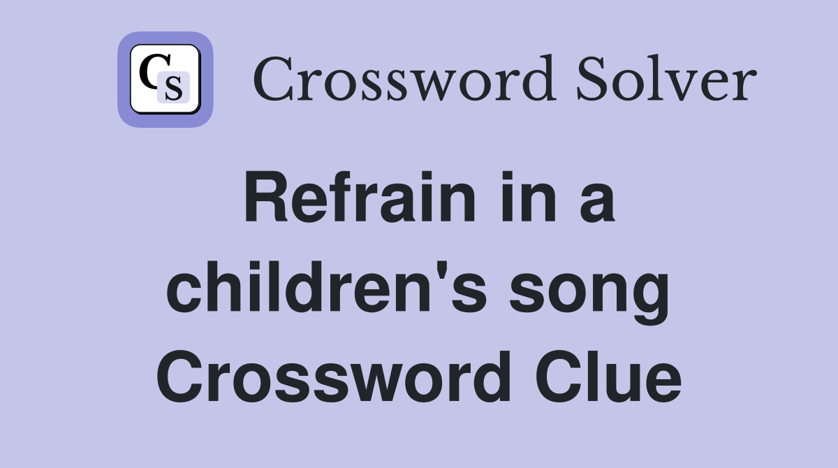 Refrain in a children's song Crossword Clue