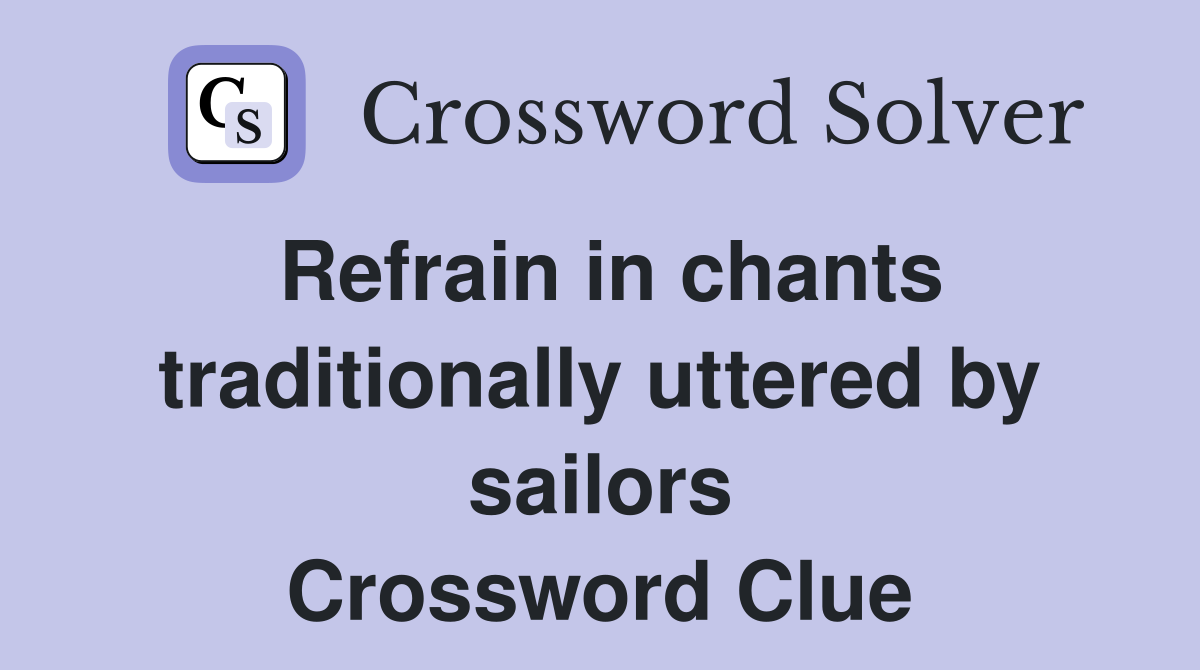 Refrain in chants traditionally uttered by sailors Crossword Clue