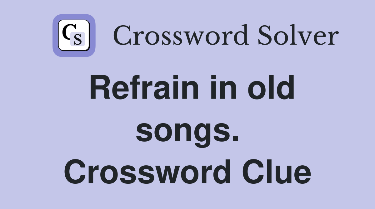 Refrain in old songs. Crossword Clue