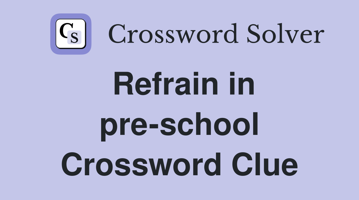 Refrain in pre-school Crossword Clue