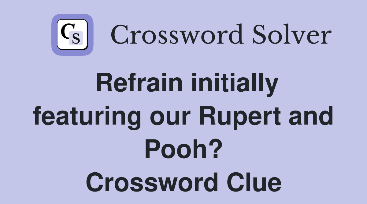Refrain initially featuring our Rupert and Pooh? Crossword Clue