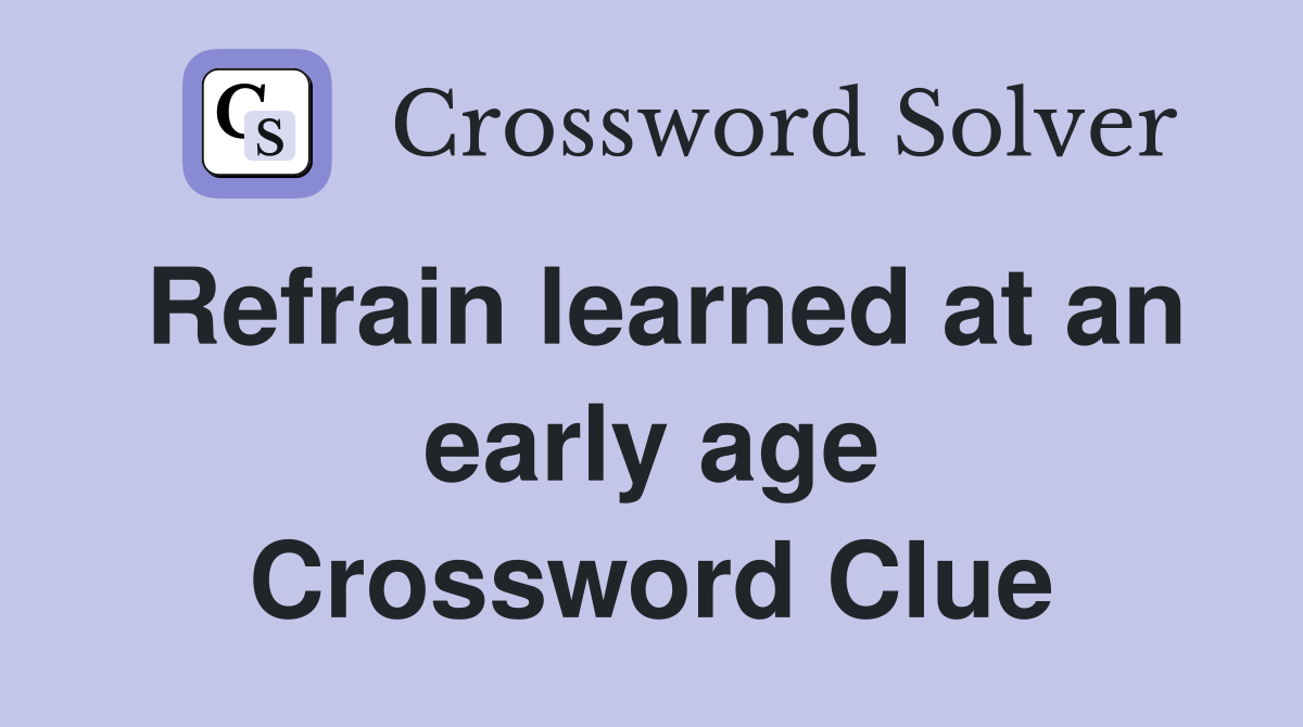 Refrain learned at an early age Crossword Clue