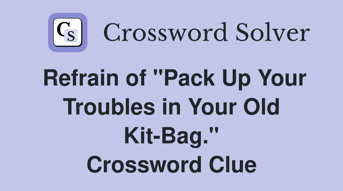 Refrain of "Pack Up Your Troubles in Your Old Kit-Bag." Crossword Clue