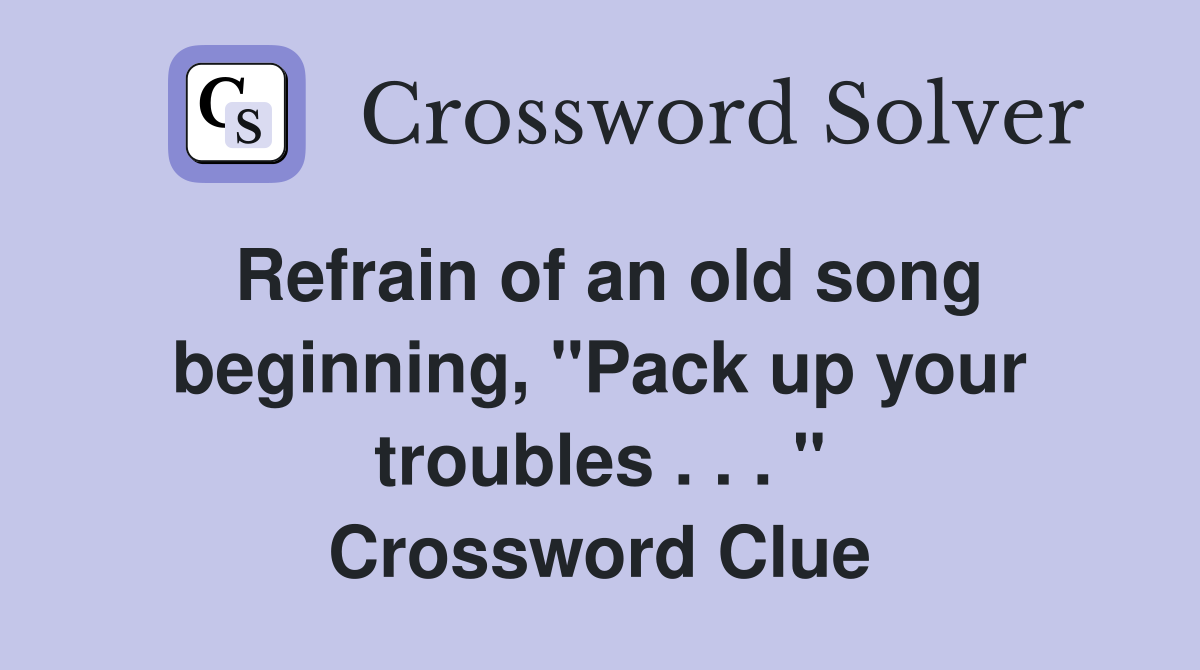 Refrain of an old song beginning, "Pack up your troubles . . . " Crossword Clue