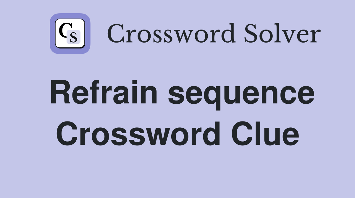 Refrain sequence Crossword Clue