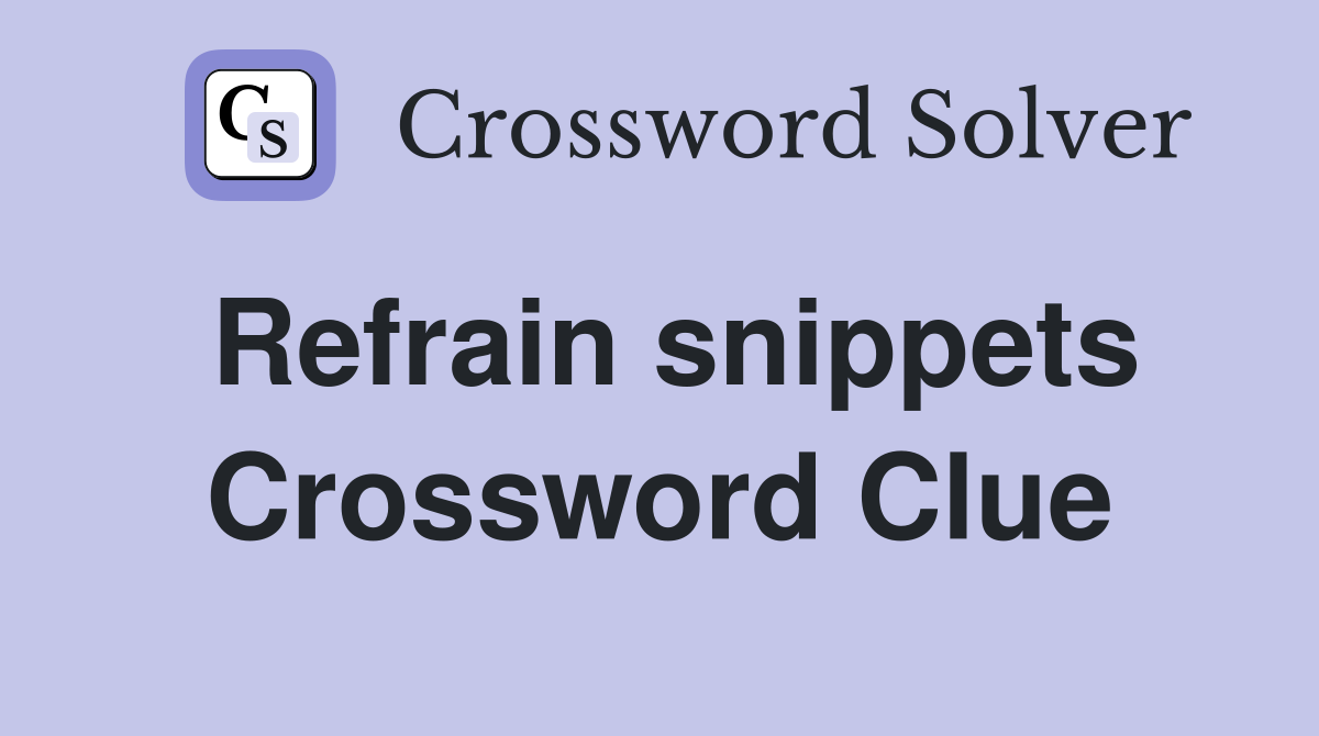Refrain snippets Crossword Clue