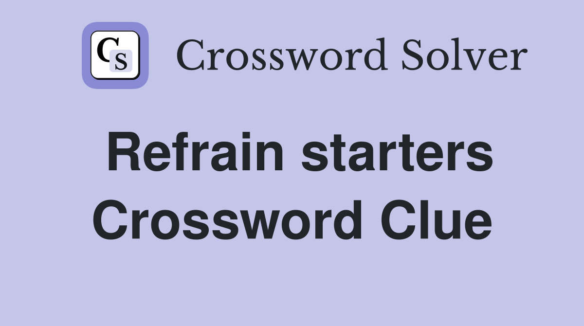 Refrain starters Crossword Clue