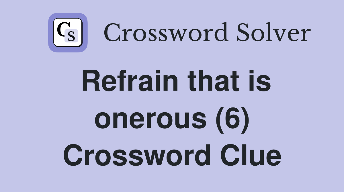 Refrain that is onerous (6) Crossword Clue