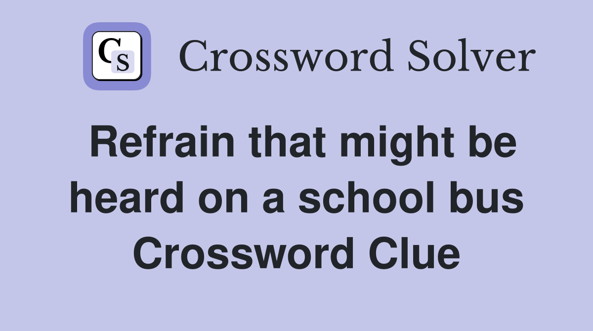 Refrain that might be heard on a school bus Crossword Clue