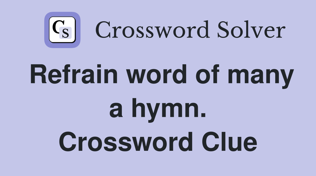 Refrain word of many a hymn. Crossword Clue