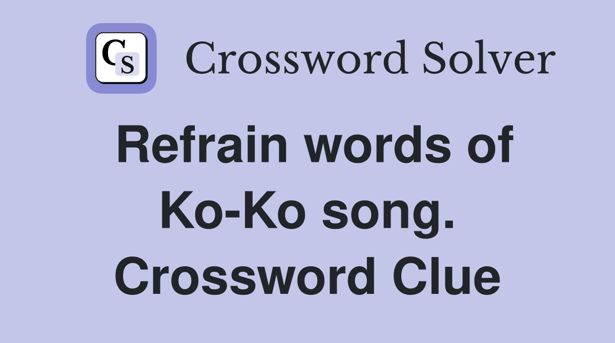 Refrain words of Ko-Ko song. Crossword Clue