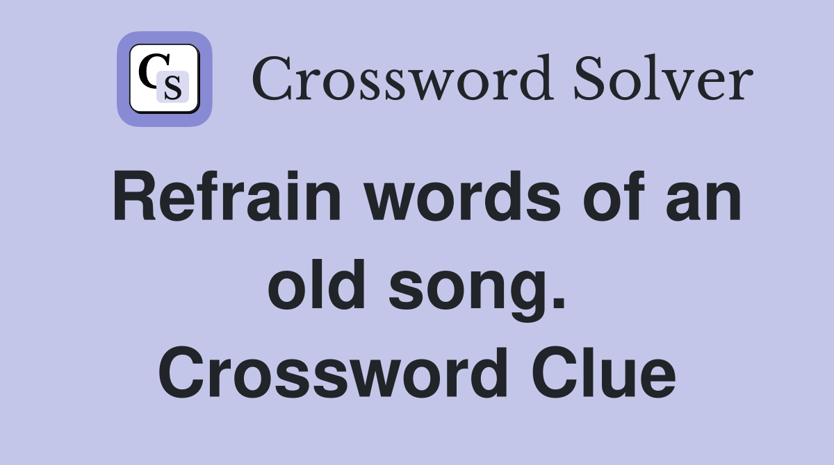 Refrain words of an old song. Crossword Clue