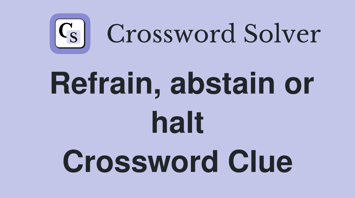 Refrain, abstain or halt Crossword Clue