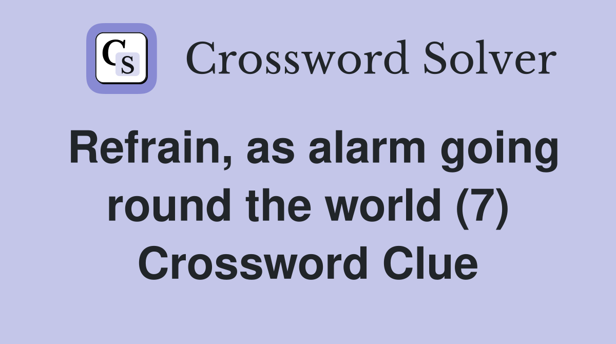 Refrain, as alarm going round the world (7) Crossword Clue