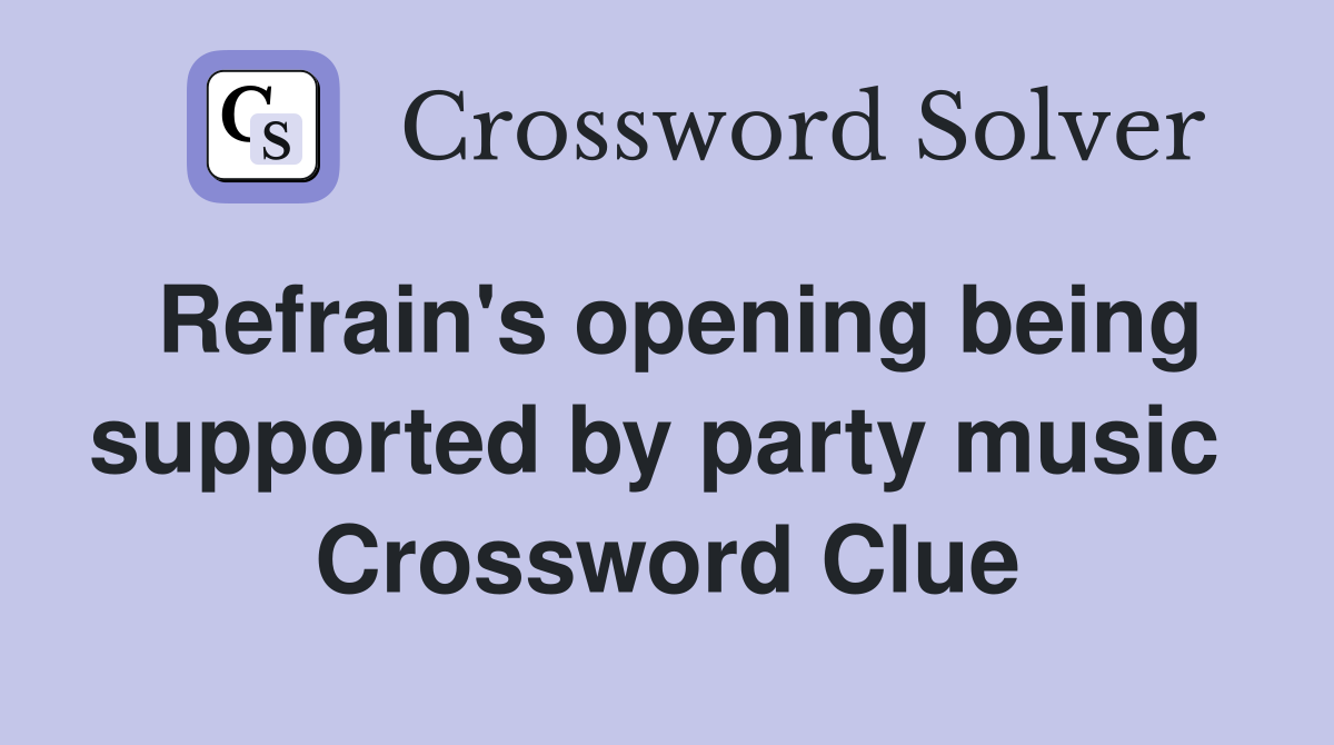 Refrain's opening being supported by party music  Crossword Clue