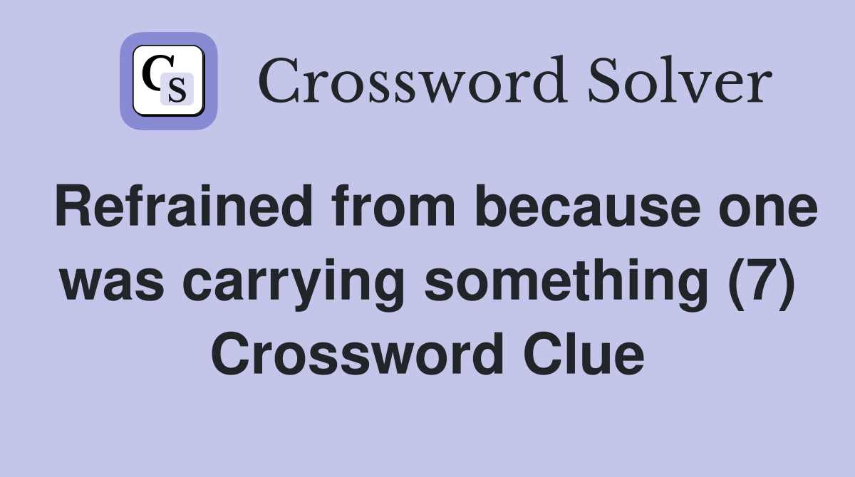 Refrained from because one was carrying something (7) Crossword Clue