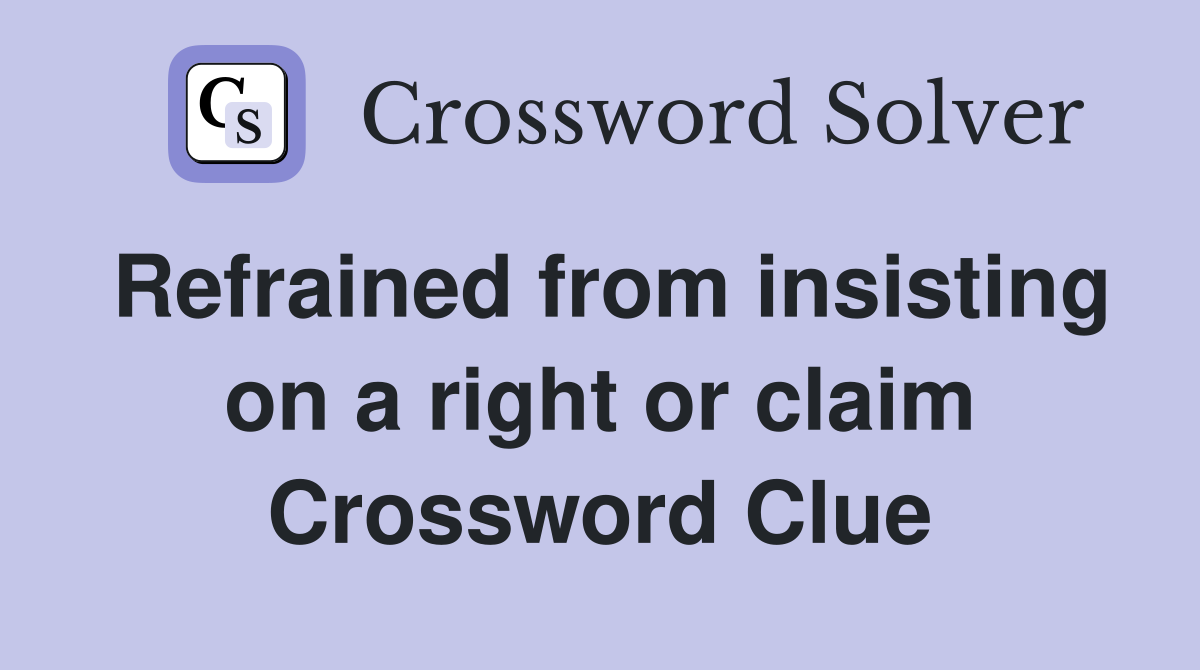 Refrained from insisting on a right or claim Crossword Clue