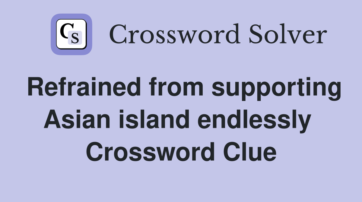 Refrained from supporting Asian island endlessly  Crossword Clue
