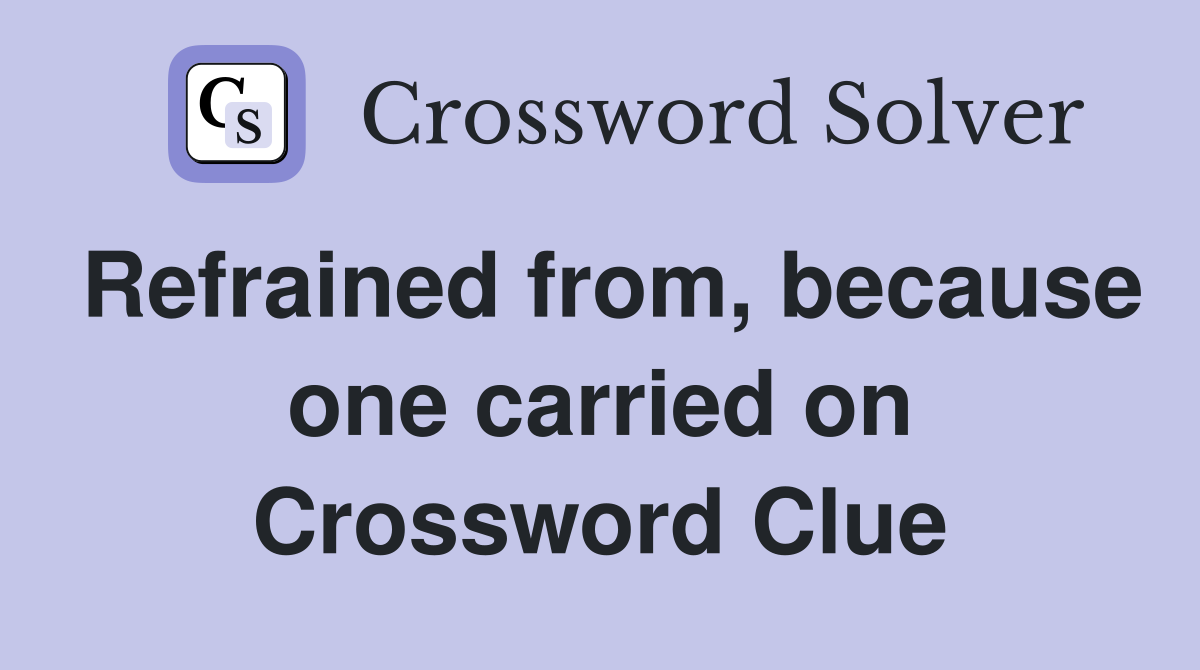 Refrained from, because one carried on Crossword Clue