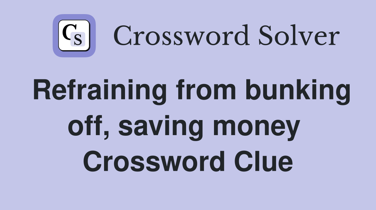 Refraining from bunking off, saving money  Crossword Clue