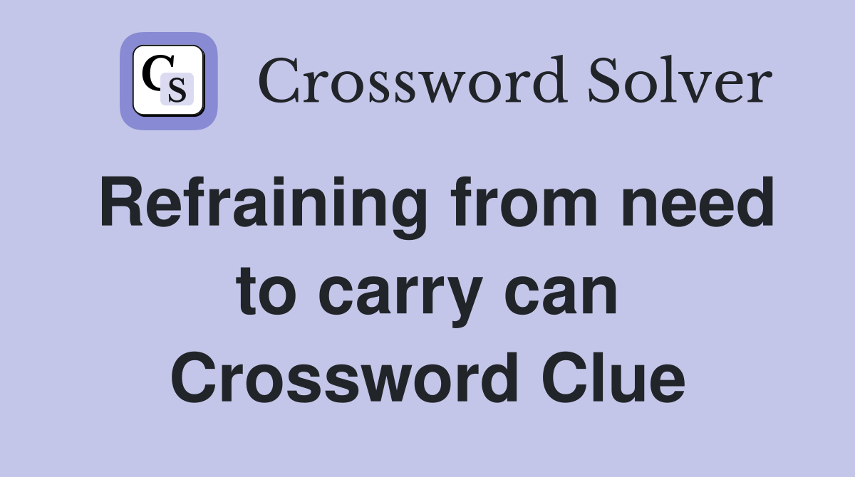 Refraining from need to carry can Crossword Clue