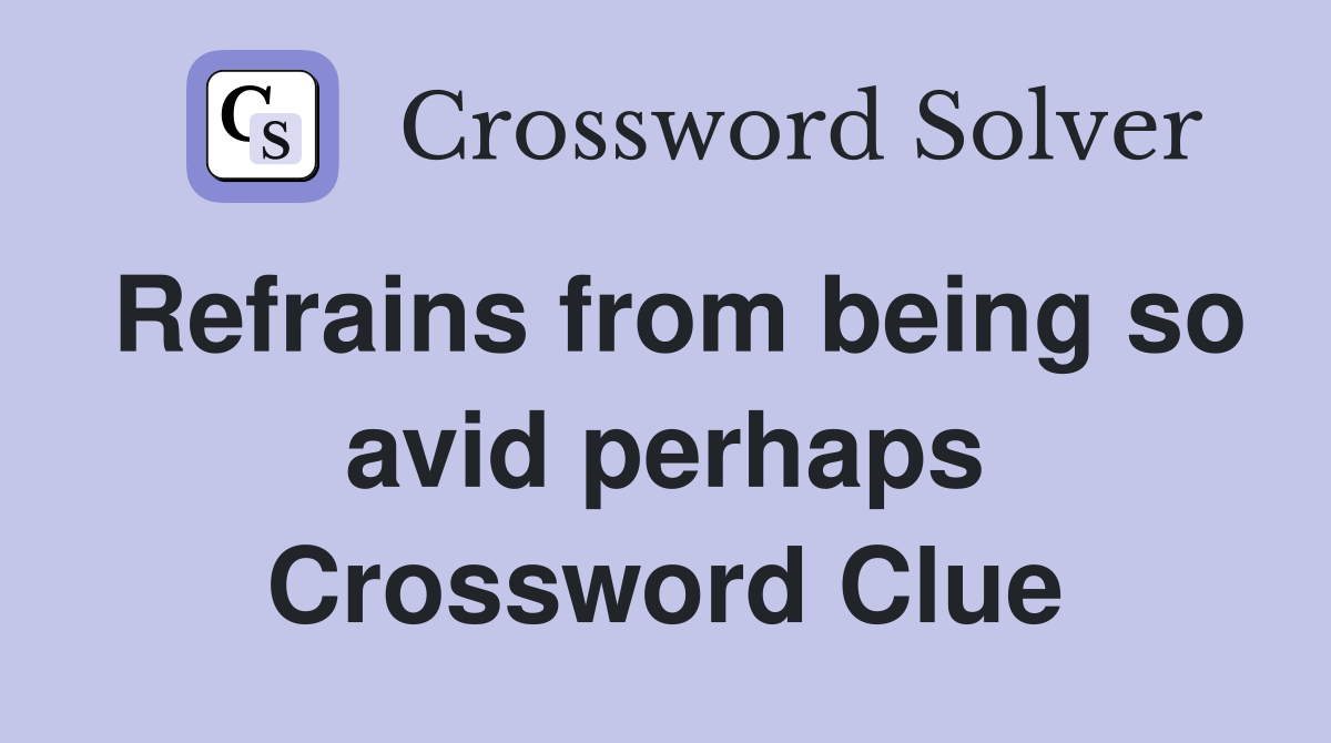 Refrains from being so avid perhaps Crossword Clue