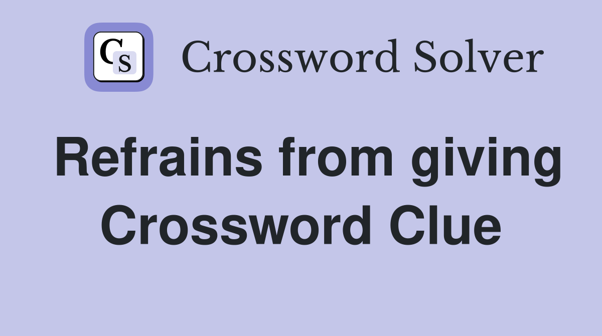 Refrains from giving Crossword Clue