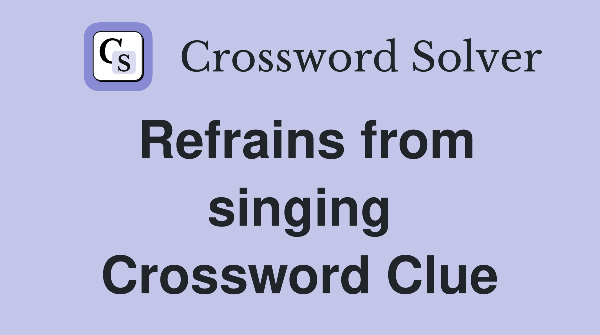 Refrains from singing Crossword Clue