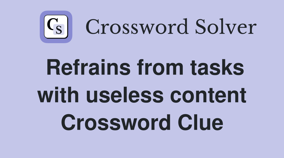 Refrains from tasks with useless content Crossword Clue