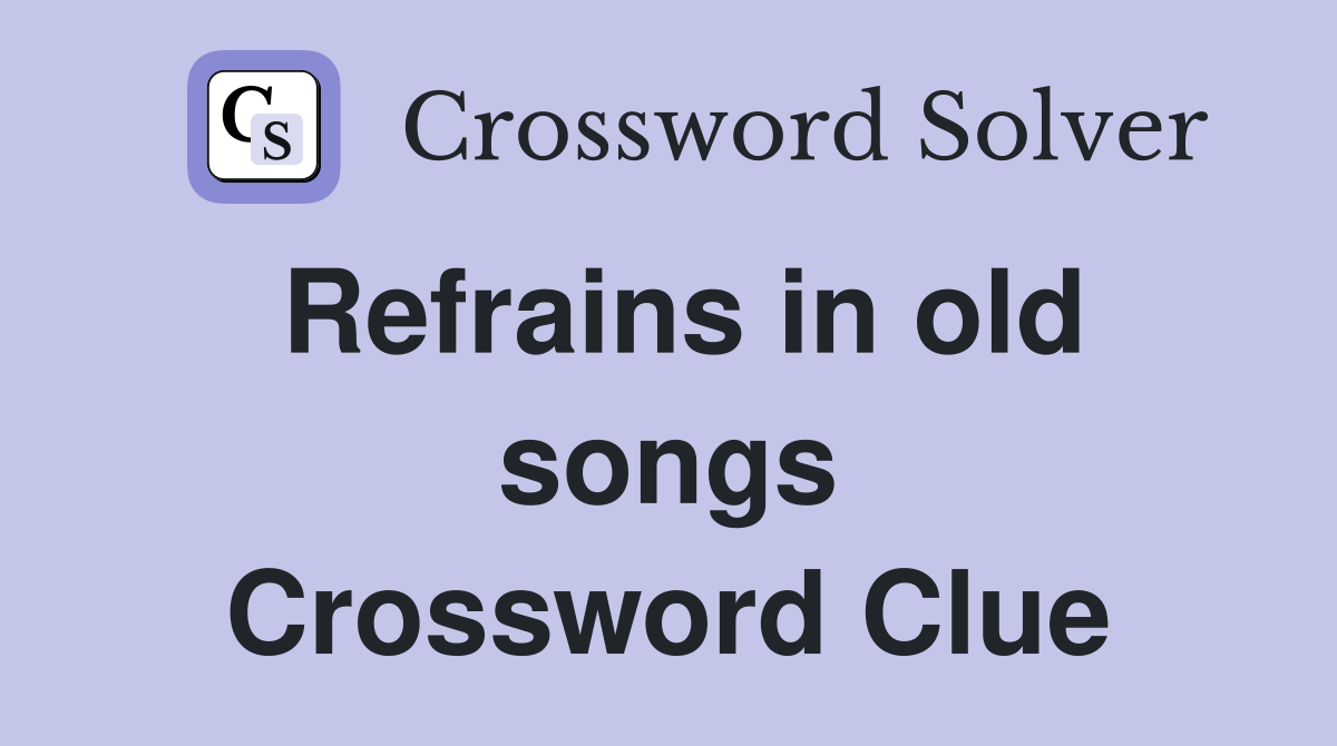 Refrains in old songs Crossword Clue