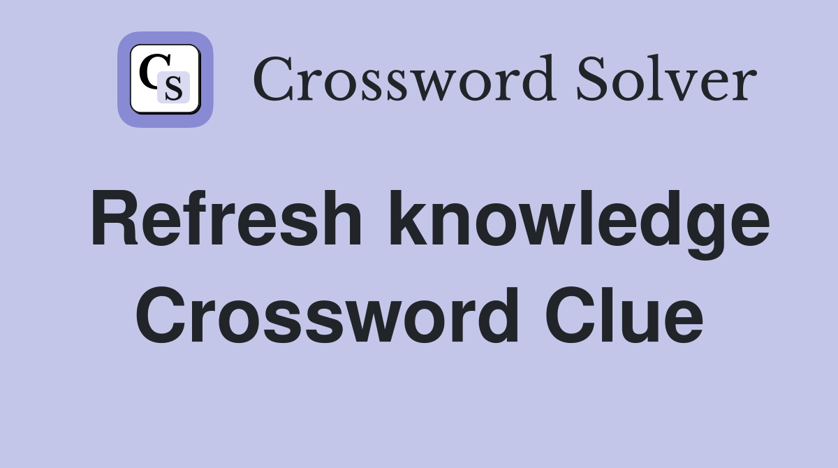 Refresh knowledge Crossword Clue