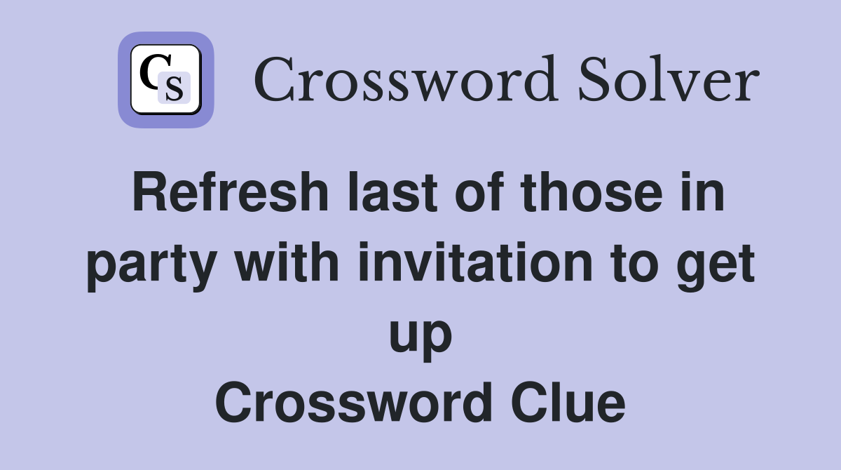 Refresh last of those in party with invitation to get up Crossword Clue