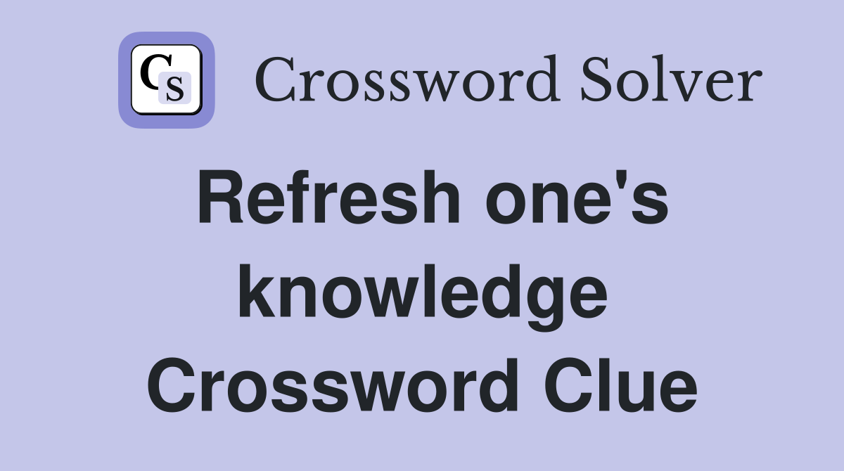 Refresh one's knowledge Crossword Clue