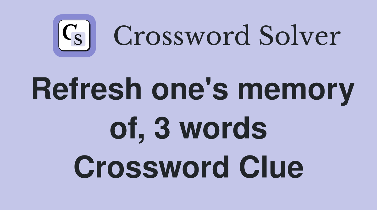 Refresh one's memory of, 3 words Crossword Clue