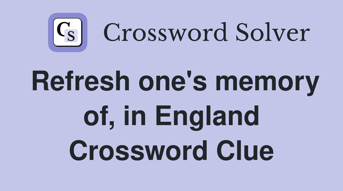 Refresh one's memory of, in England Crossword Clue