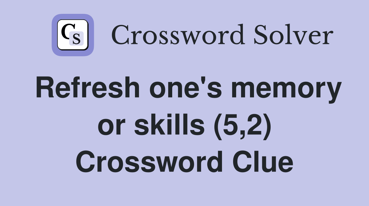 Refresh one's memory or skills (5,2) Crossword Clue