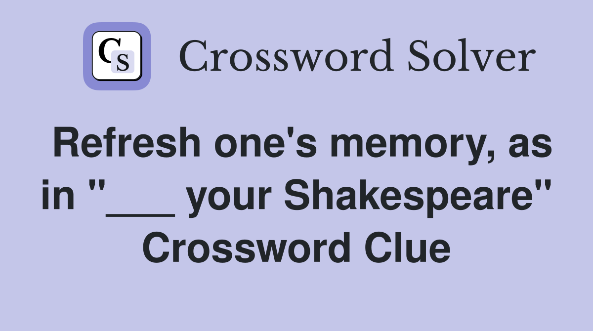 Refresh one's memory, as in "___ your Shakespeare" Crossword Clue