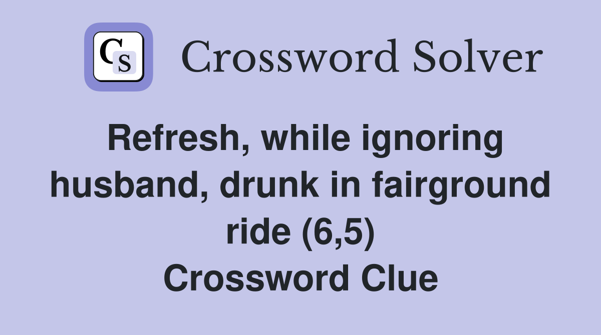 Refresh, while ignoring husband, drunk in fairground ride (6,5) Crossword Clue