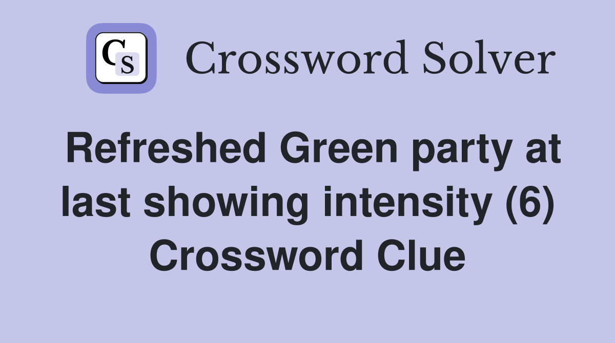 Refreshed Green party at last showing intensity (6) Crossword Clue