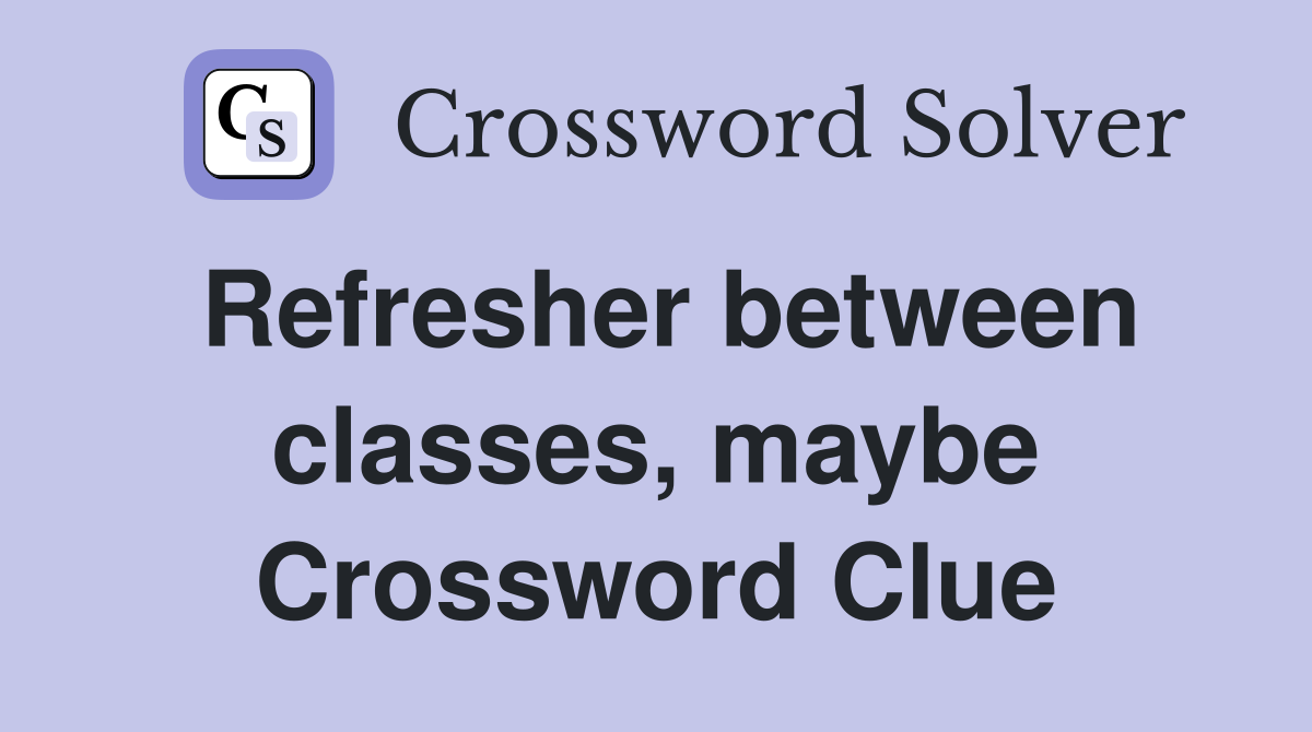 Refresher between classes, maybe Crossword Clue